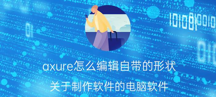 axure怎么编辑自带的形状 关于制作软件的电脑软件？